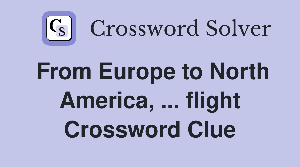 From Europe to North America, ... flight Crossword Clue