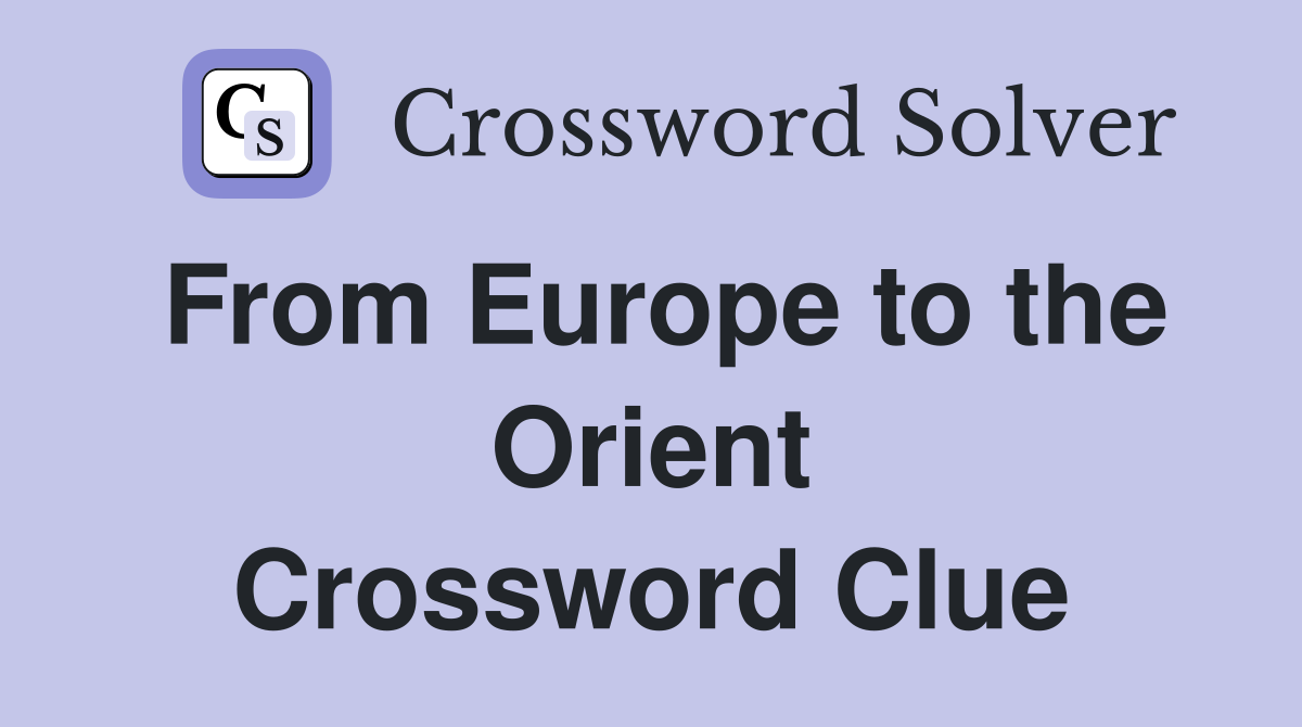 From Europe to the Orient Crossword Clue