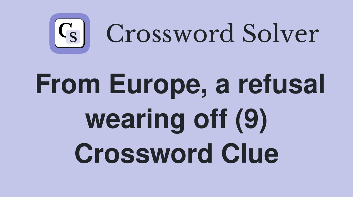 From Europe, a refusal wearing off (9) Crossword Clue