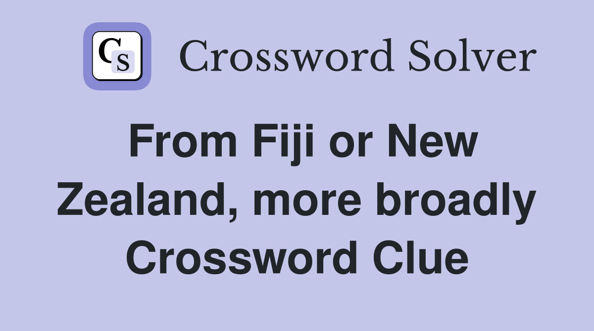 From Fiji or New Zealand, more broadly Crossword Clue
