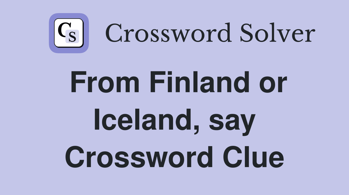 From Finland or Iceland, say Crossword Clue