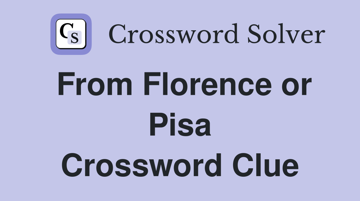 From Florence or Pisa Crossword Clue
