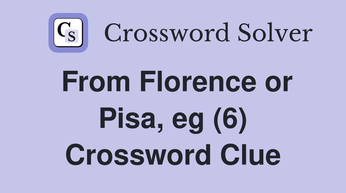 From Florence or Pisa, eg (6) Crossword Clue