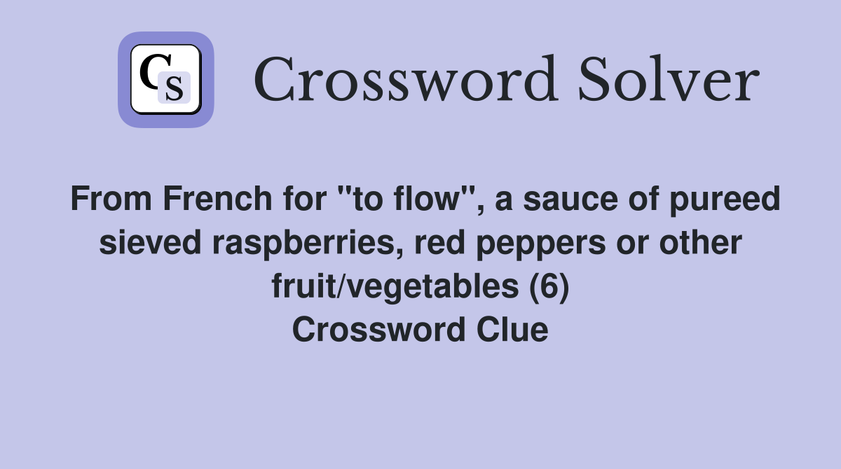 From French for "to flow", a sauce of pureed sieved raspberries, red peppers or other fruit/vegetables (6) Crossword Clue