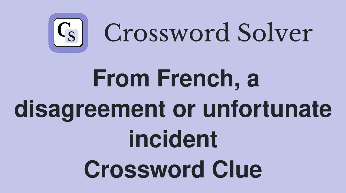 From French, a disagreement or unfortunate incident Crossword Clue