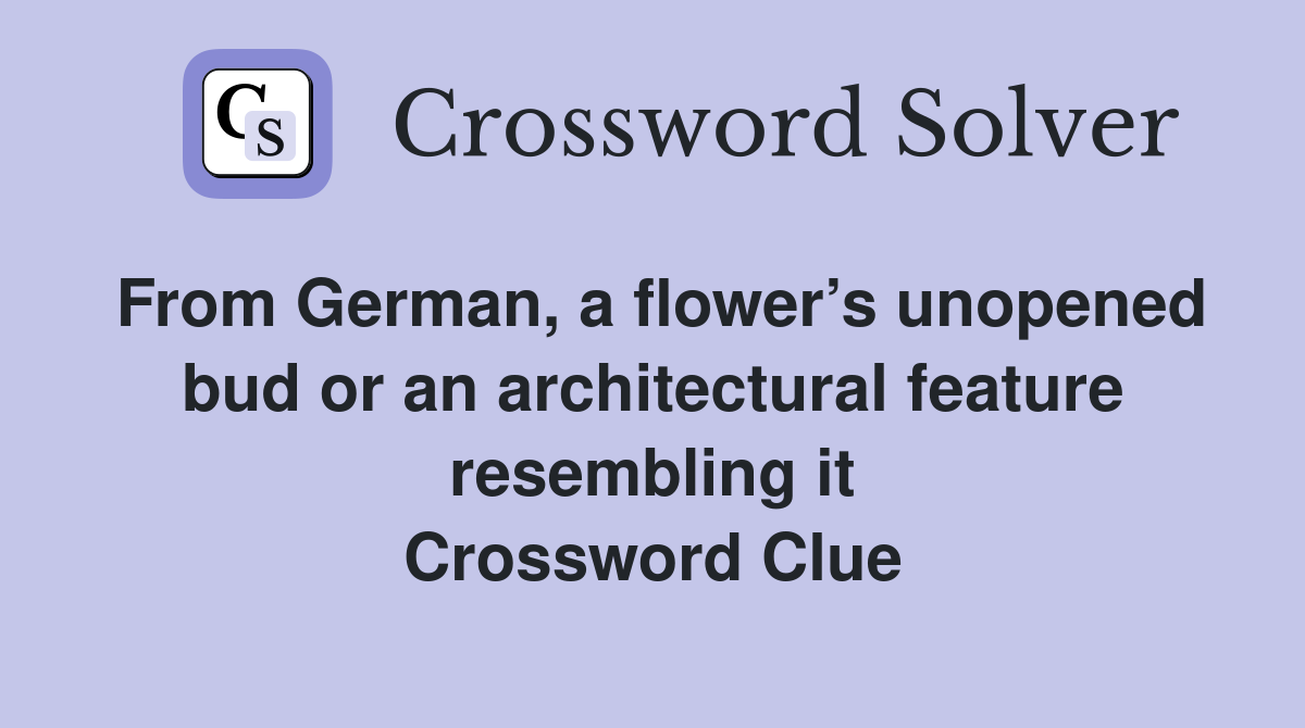 From German, a flower’s unopened bud or an architectural feature resembling it Crossword Clue