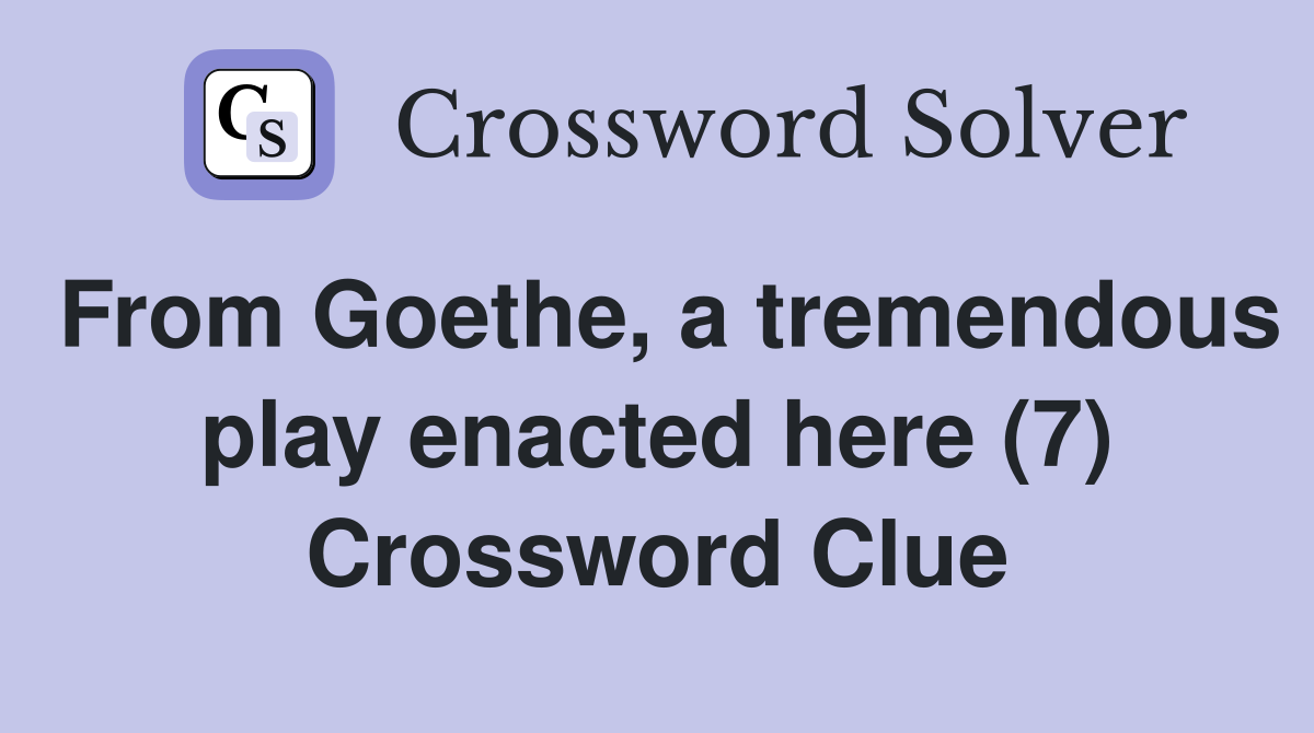 From Goethe, a tremendous play enacted here (7) Crossword Clue