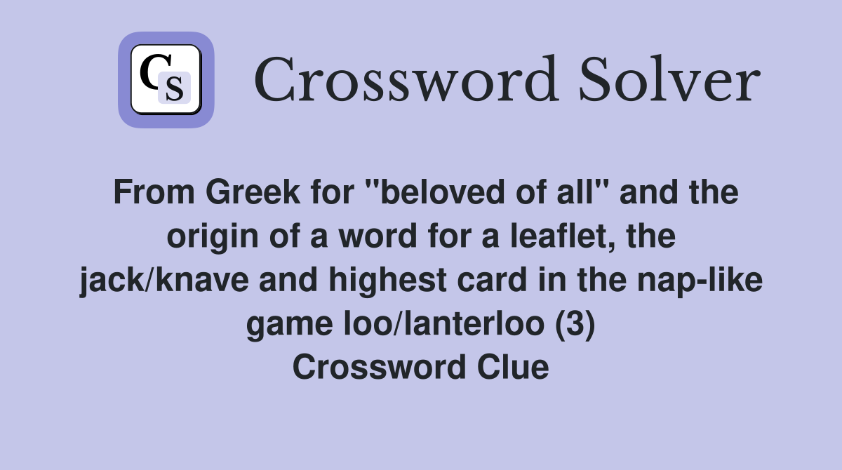 From Greek for "beloved of all" and the origin of a word for a leaflet, the jack/knave and highest card in the nap-like game loo/lanterloo (3) Crossword Clue