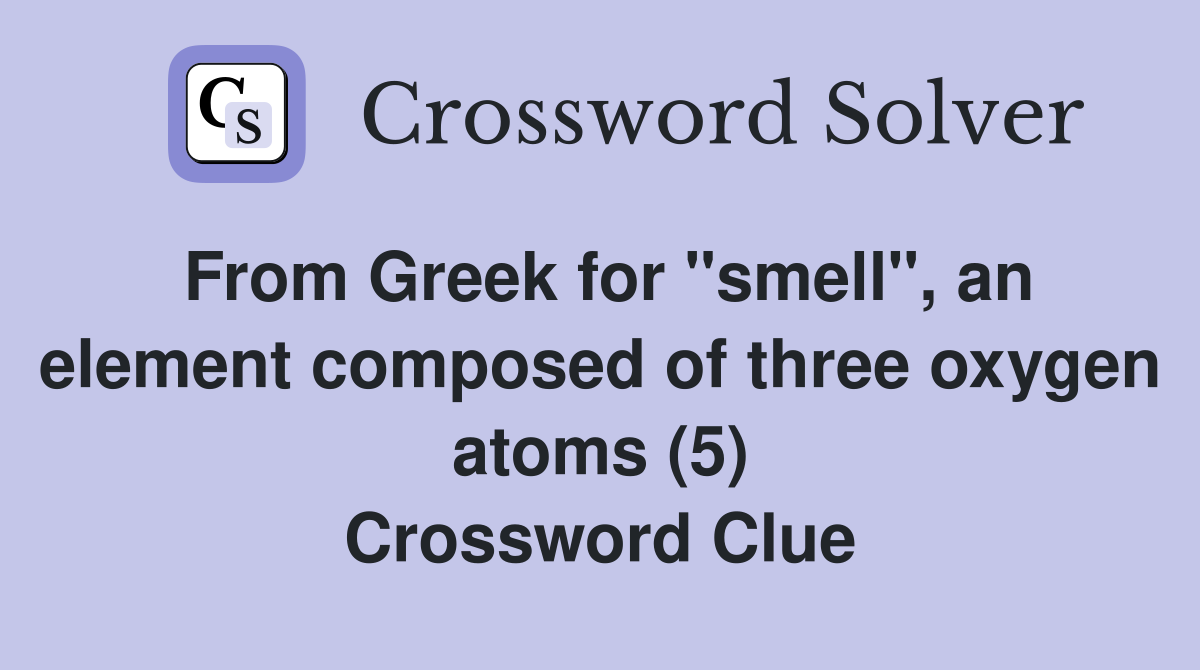 From Greek for "smell", an element composed of three oxygen atoms (5) Crossword Clue