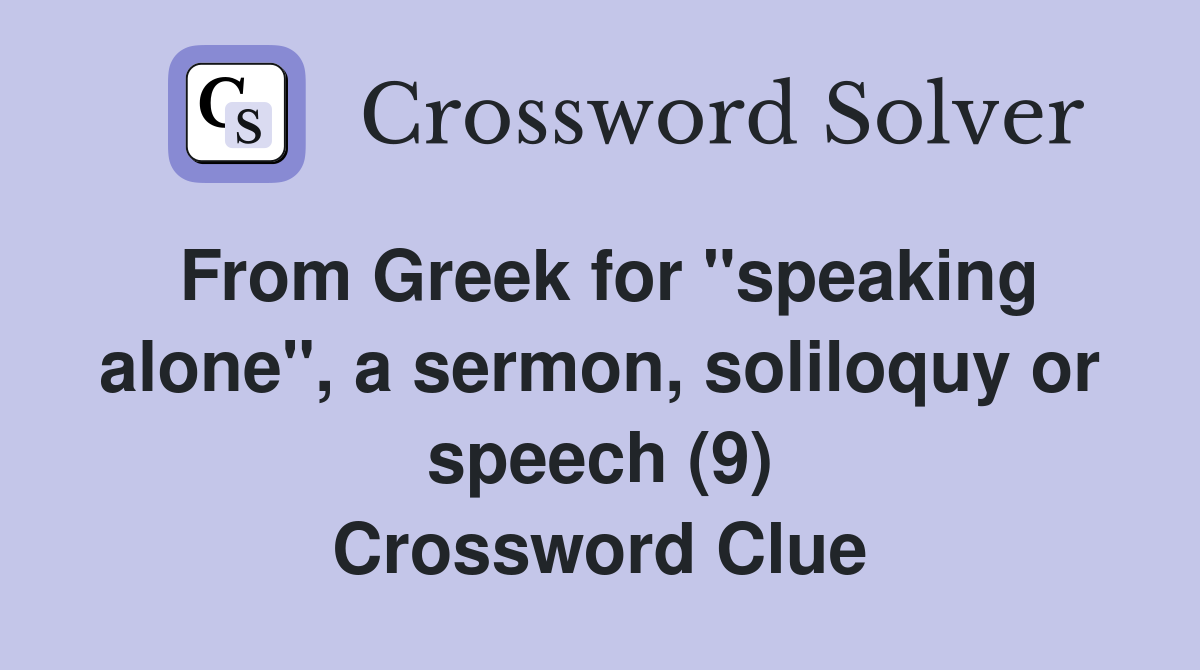 From Greek for "speaking alone", a sermon, soliloquy or speech (9) Crossword Clue