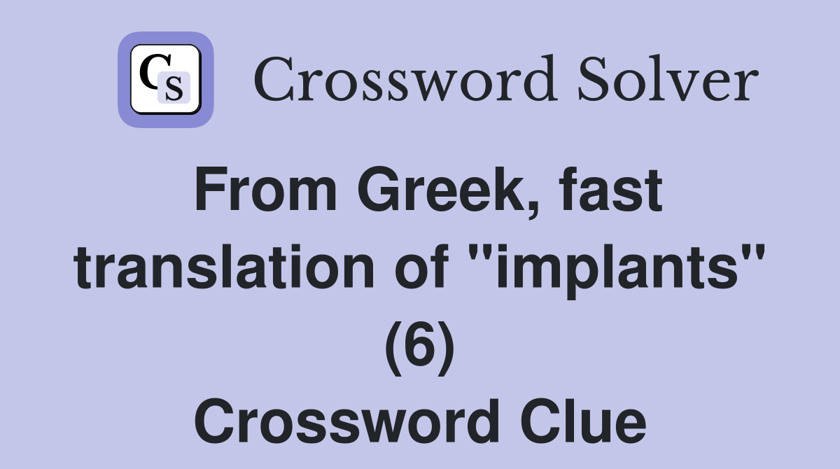 From Greek, fast translation of "implants" (6) Crossword Clue