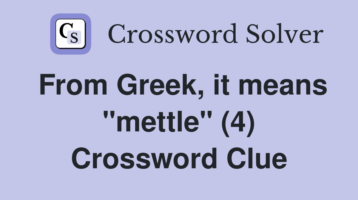 From Greek, it means "mettle" (4) Crossword Clue
