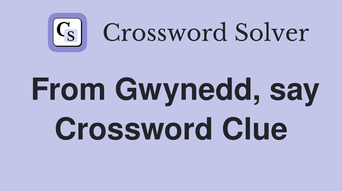 From Gwynedd, say Crossword Clue