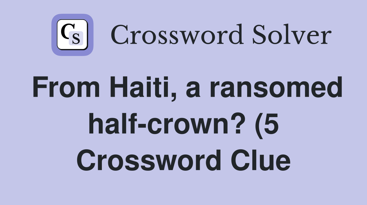 From Haiti a ransomed half crown? (5) Crossword Clue Answers From Haiti a ransomed half crown? (5) Crossword Clue Answers