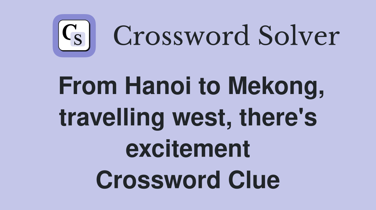 From Hanoi to Mekong, travelling west, there's excitement Crossword Clue