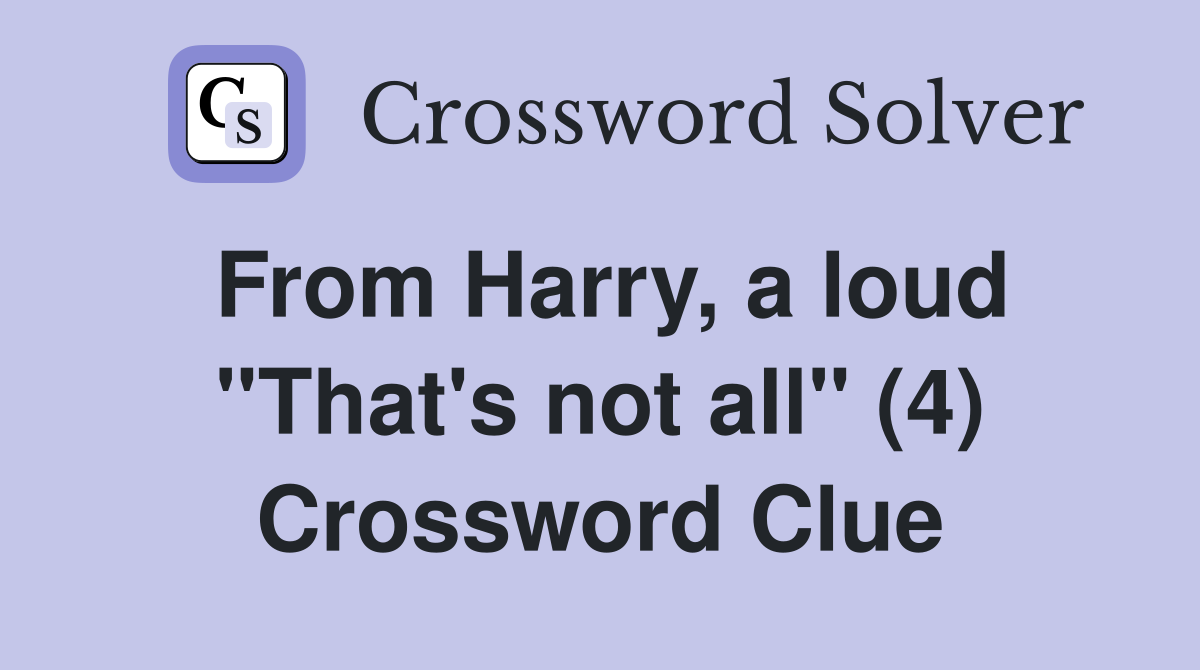 From Harry, a loud "That's not all" (4) Crossword Clue
