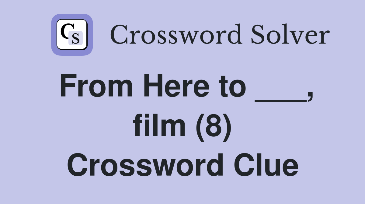 From Here to ___, film (8) Crossword Clue