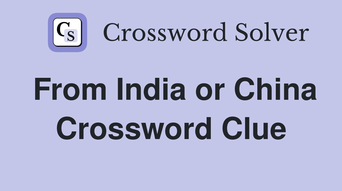 From India or China Crossword Clue