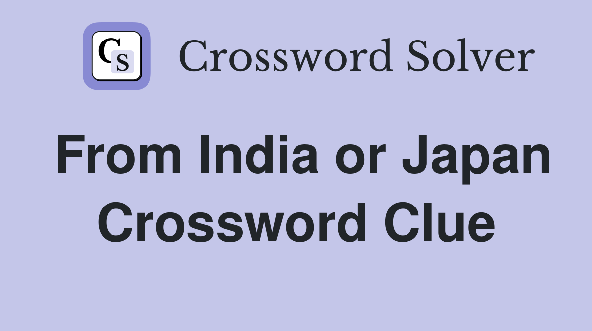 From India or Japan Crossword Clue