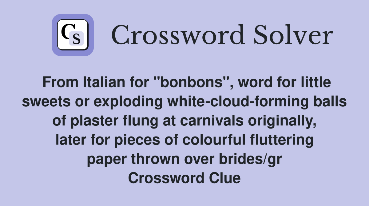 From Italian for "bonbons", word for little sweets or exploding white-cloud-forming balls of plaster flung at carnivals originally, later for pieces of colourful fluttering paper thrown over brides/gr Crossword Clue