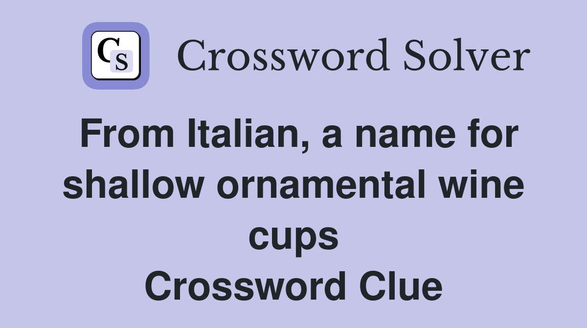 From Italian, a name for shallow ornamental wine cups Crossword Clue