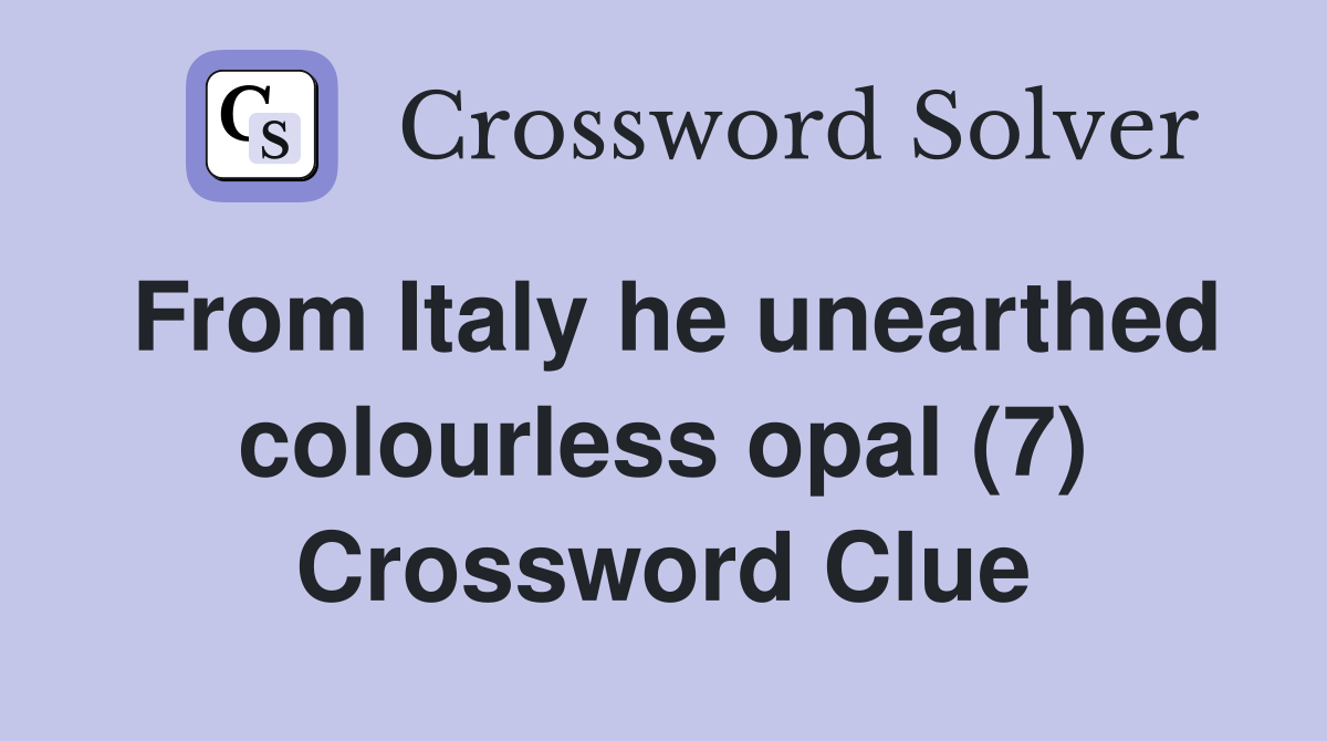 From Italy he unearthed colourless opal (7) Crossword Clue