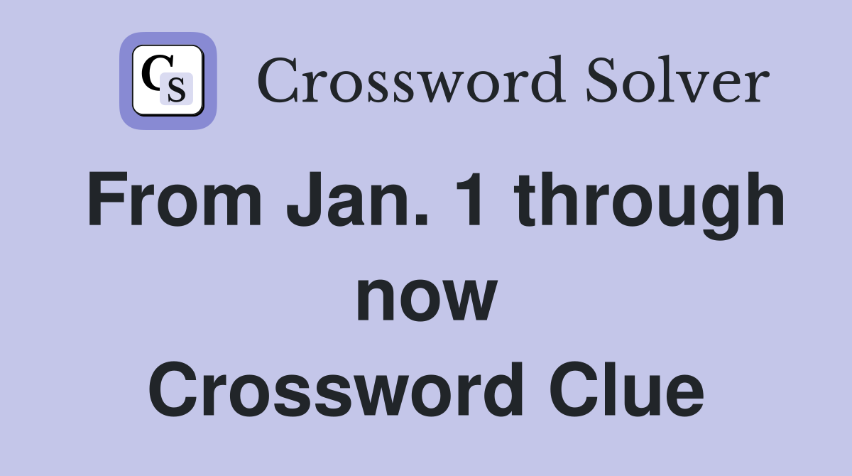 From Jan. 1 through now Crossword Clue