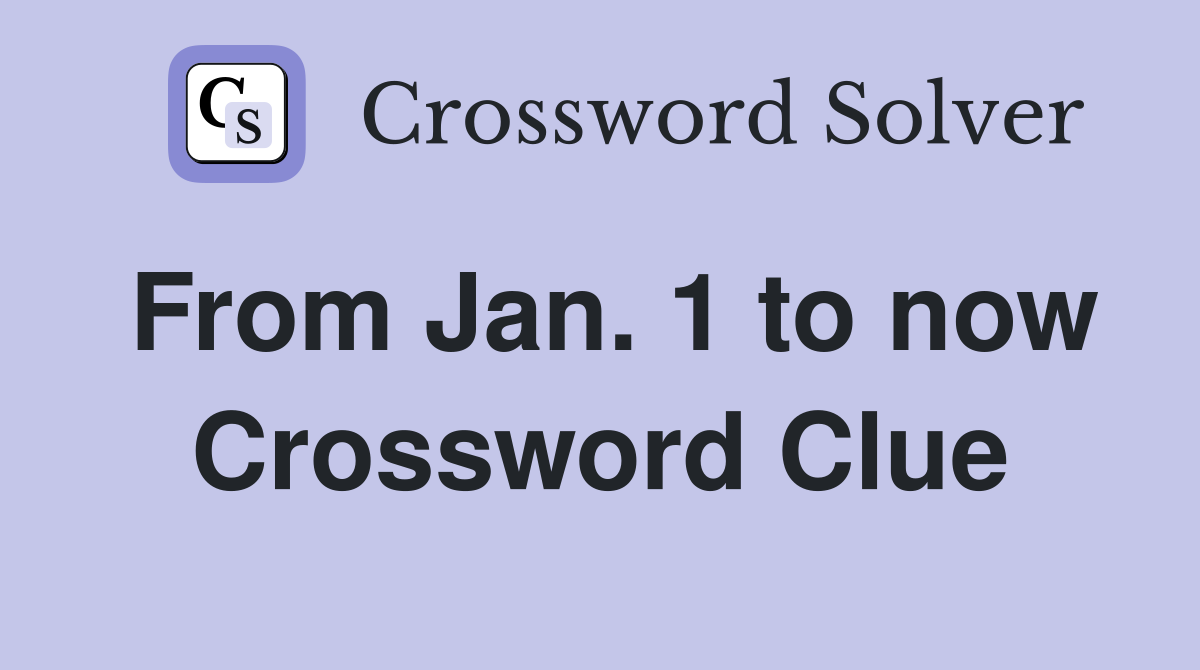 From Jan. 1 to now Crossword Clue