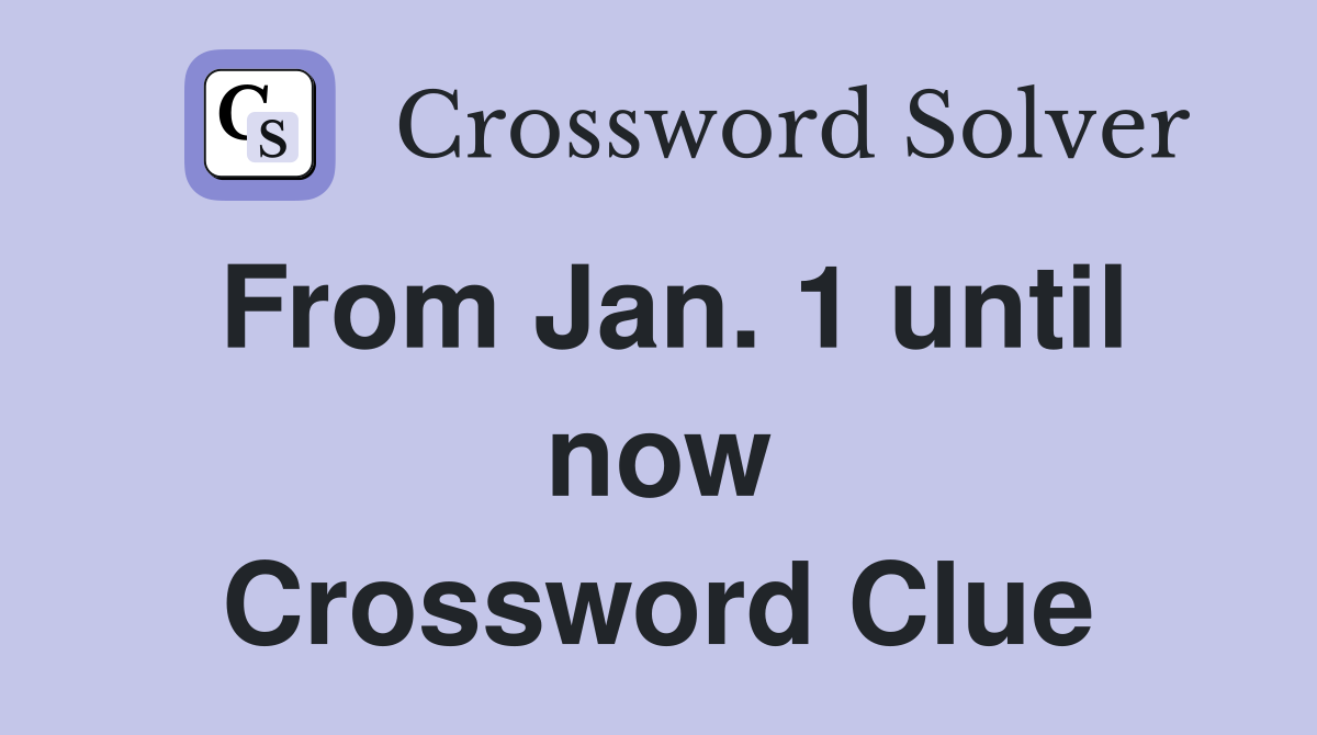 From Jan. 1 until now Crossword Clue