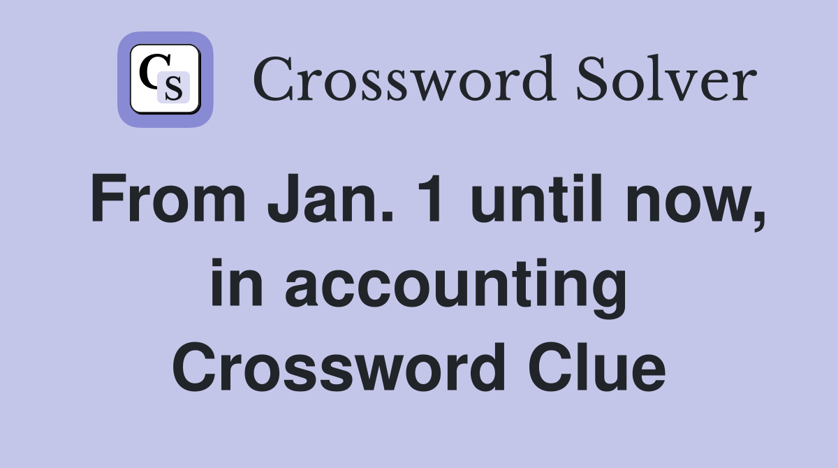 From Jan. 1 until now, in accounting Crossword Clue