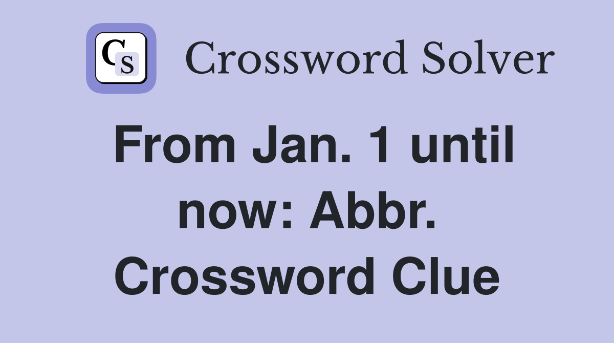 From Jan. 1 until now: Abbr. Crossword Clue
