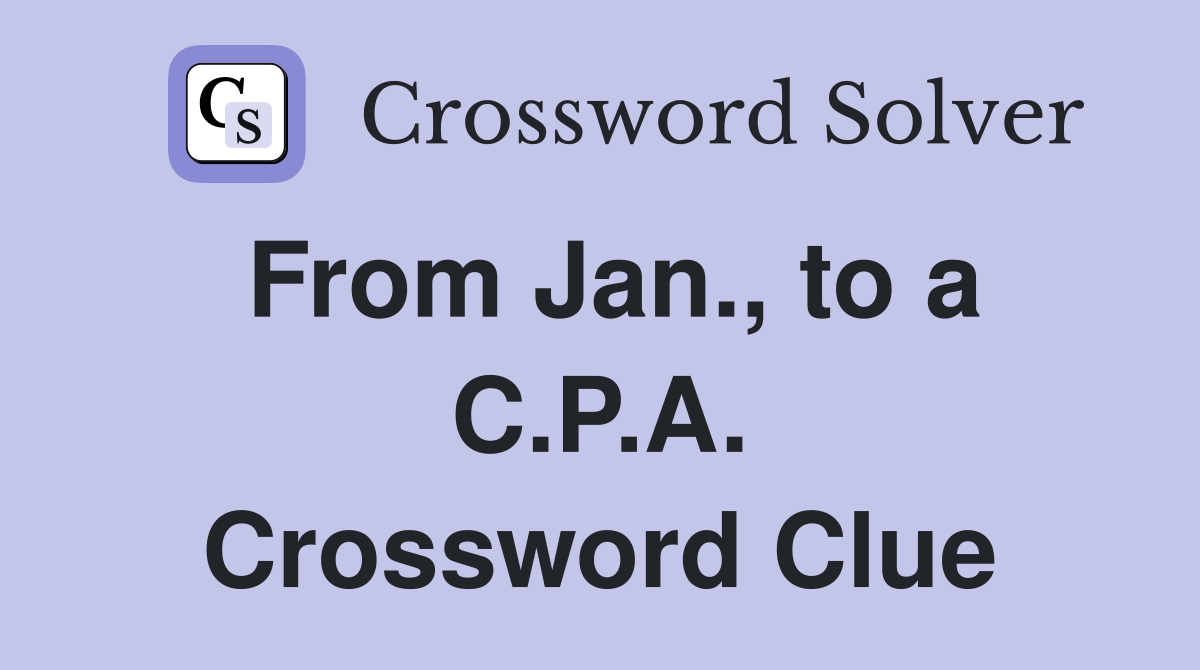 From Jan., to a C.P.A. Crossword Clue