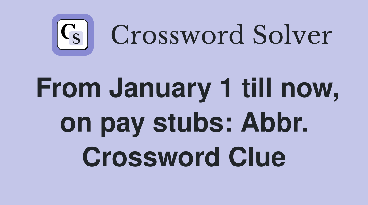 From January 1 till now, on pay stubs: Abbr. Crossword Clue