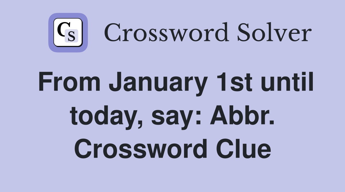From January 1st until today, say: Abbr. Crossword Clue