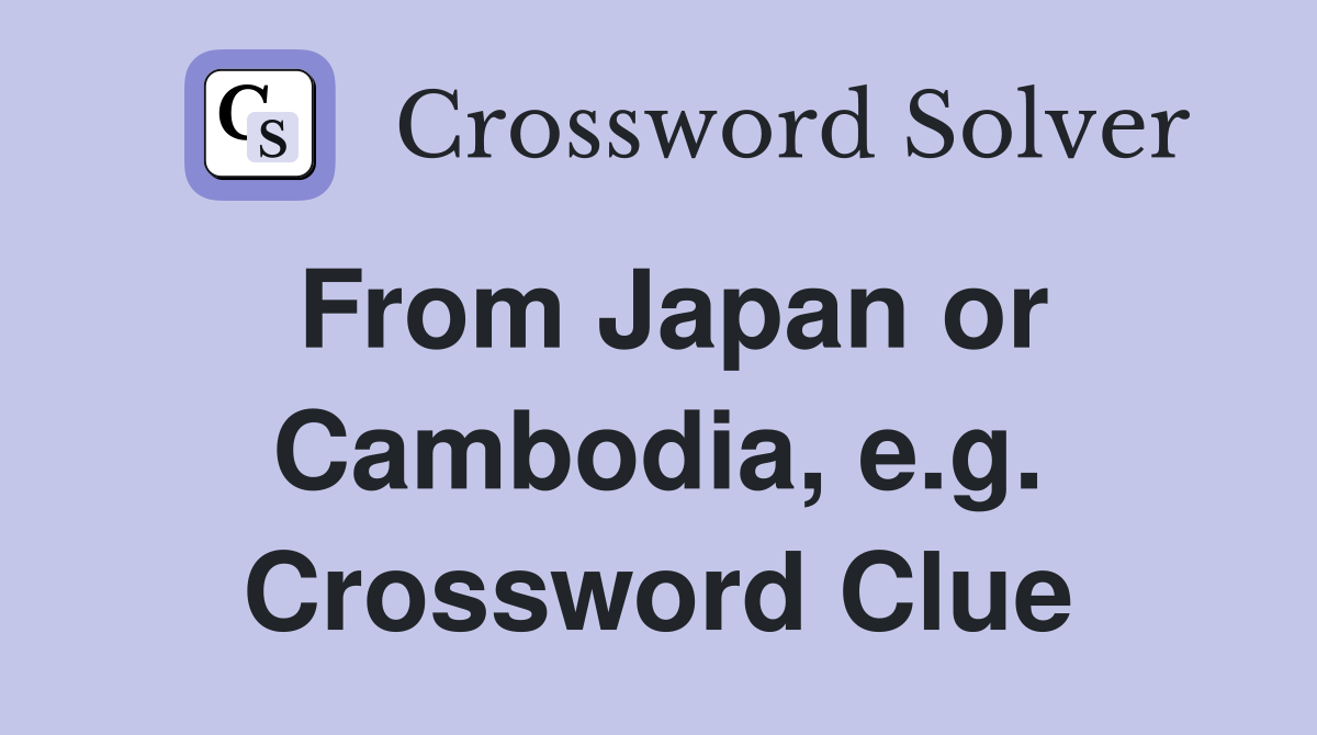 From Japan or Cambodia, e.g. Crossword Clue
