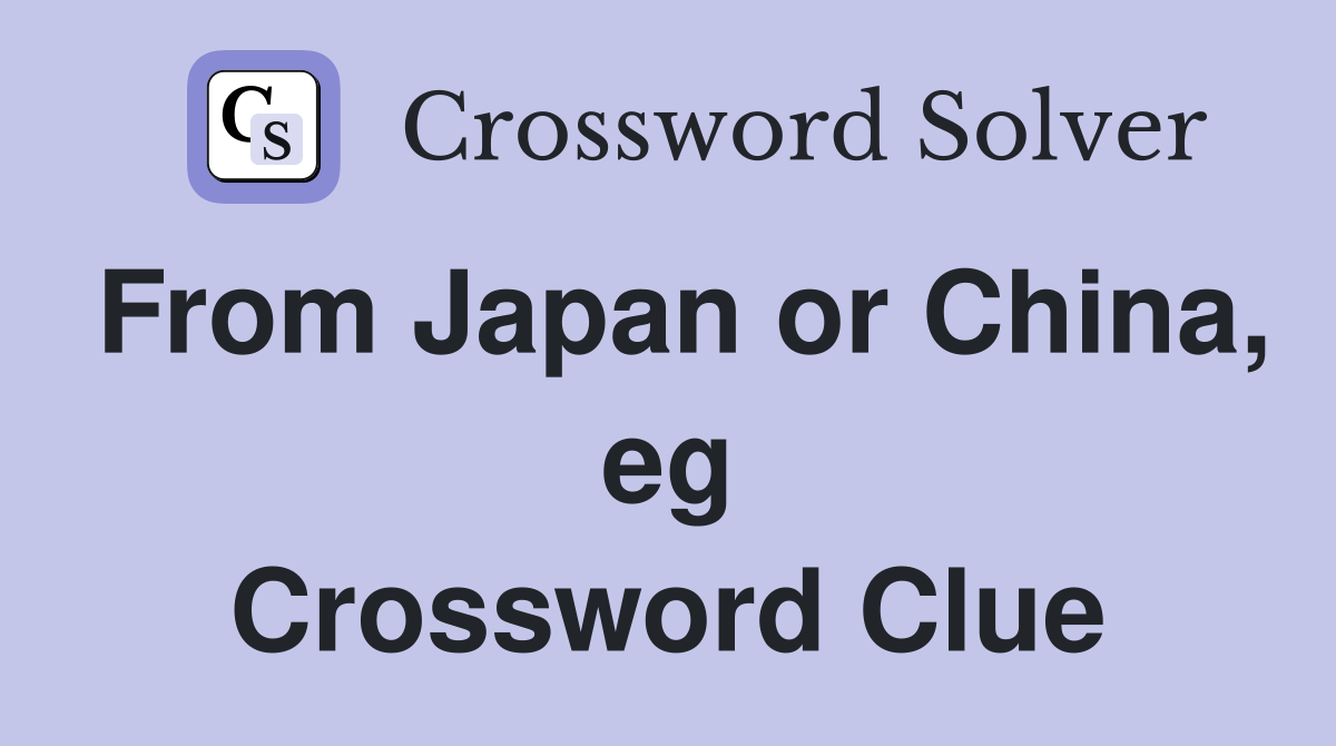 From Japan or China, eg Crossword Clue