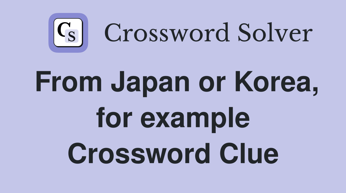 From Japan or Korea, for example Crossword Clue