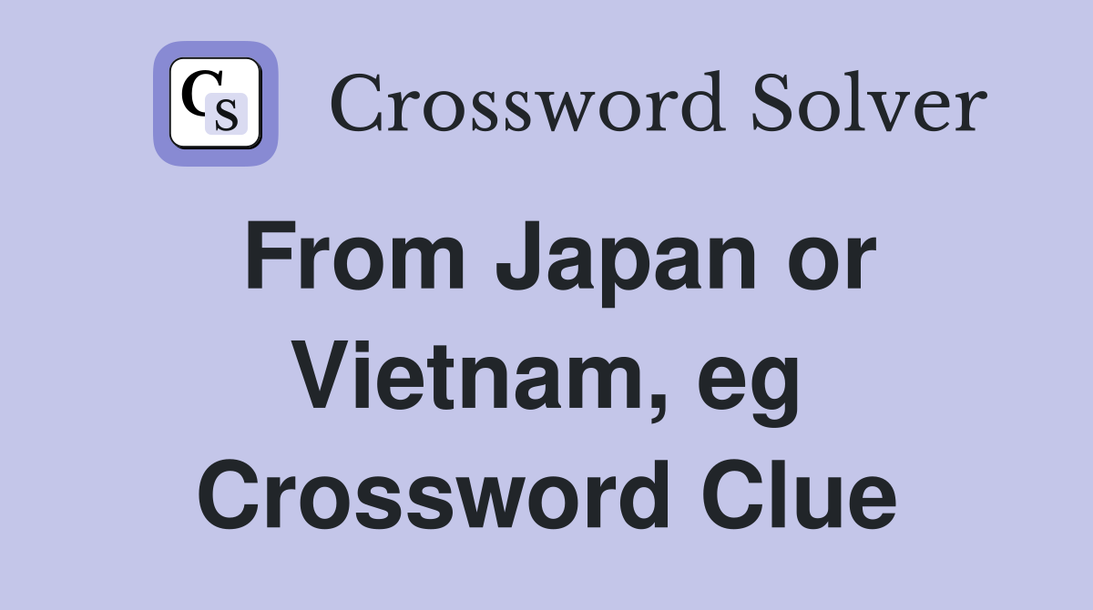 From Japan or Vietnam, eg Crossword Clue