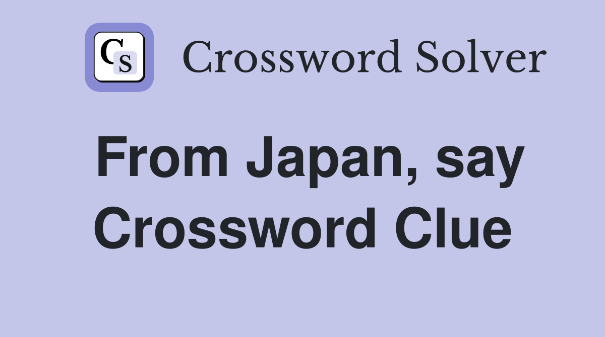 From Japan, say Crossword Clue