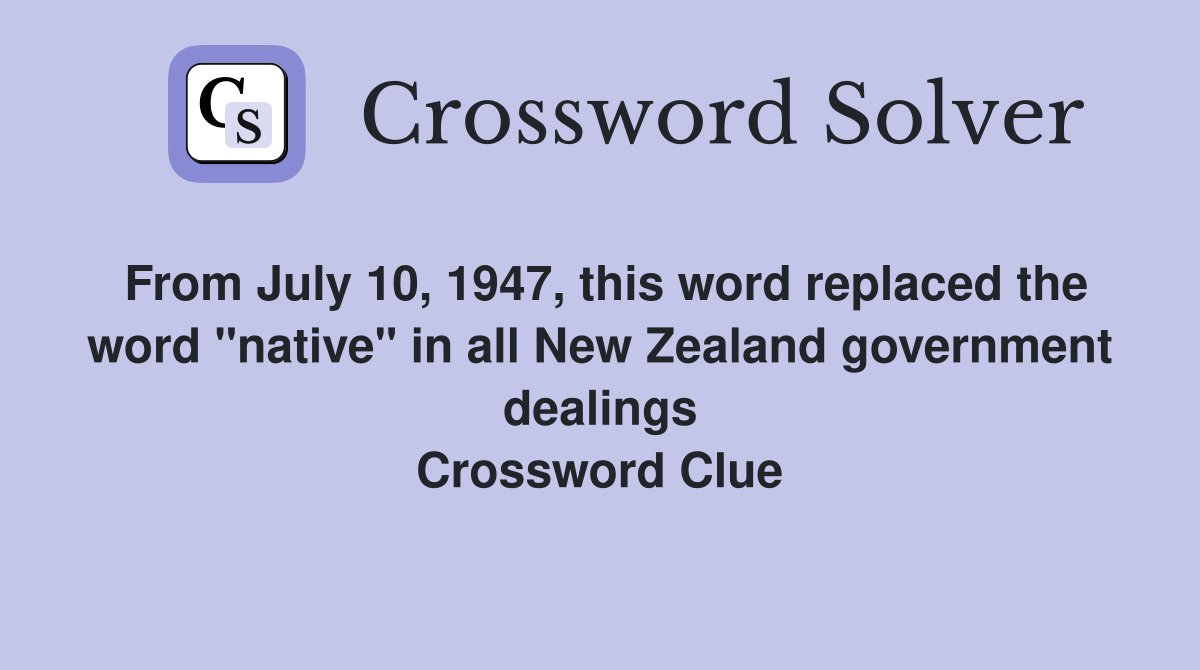 From July 10, 1947, this word replaced the word "native" in all New Zealand government dealings Crossword Clue