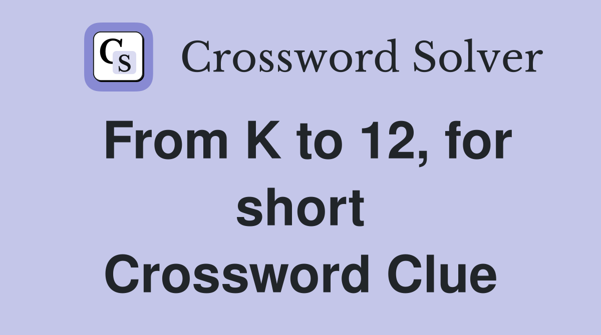 From K to 12, for short Crossword Clue