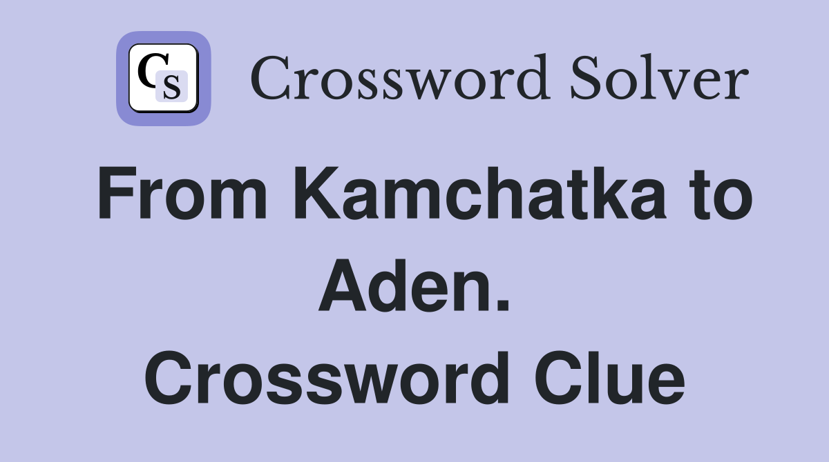 From Kamchatka to Aden. Crossword Clue