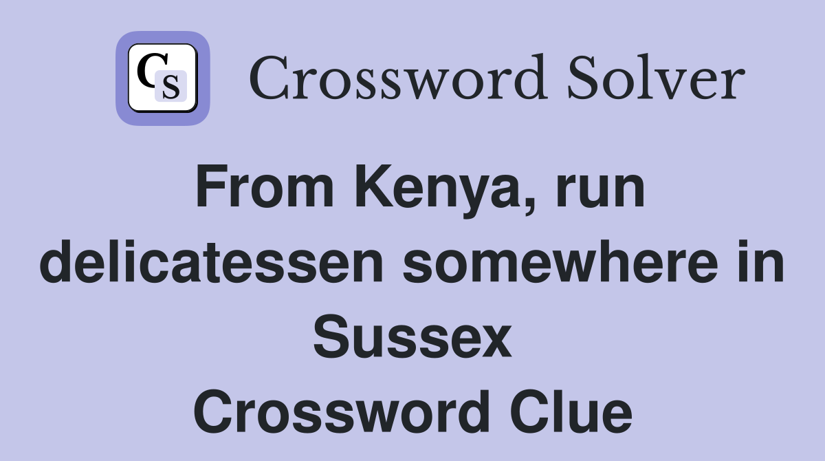 From Kenya, run delicatessen somewhere in Sussex Crossword Clue