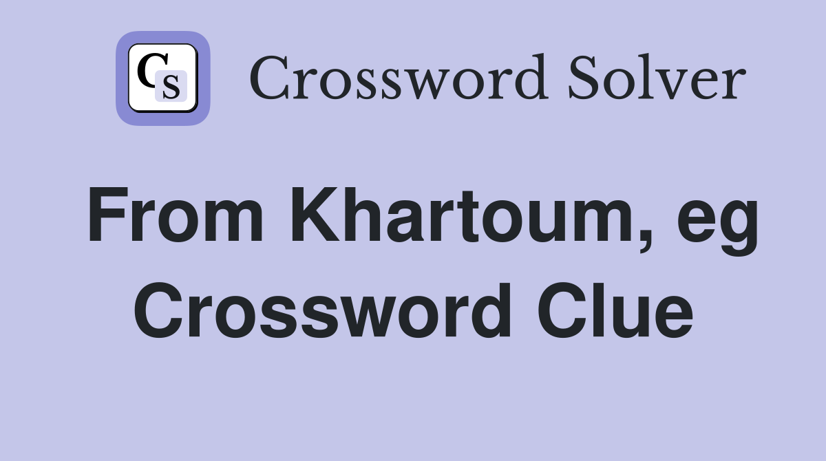 From Khartoum, eg Crossword Clue