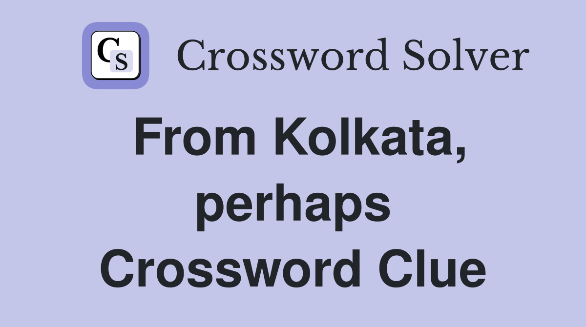 From Kolkata, perhaps Crossword Clue