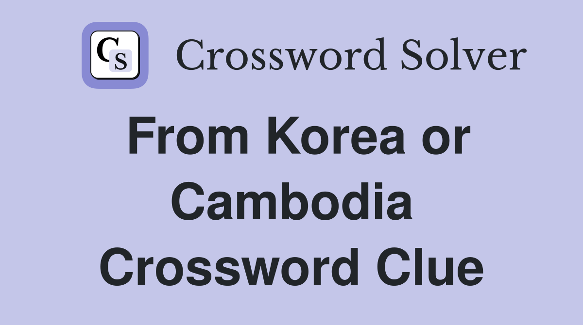 From Korea or Cambodia Crossword Clue