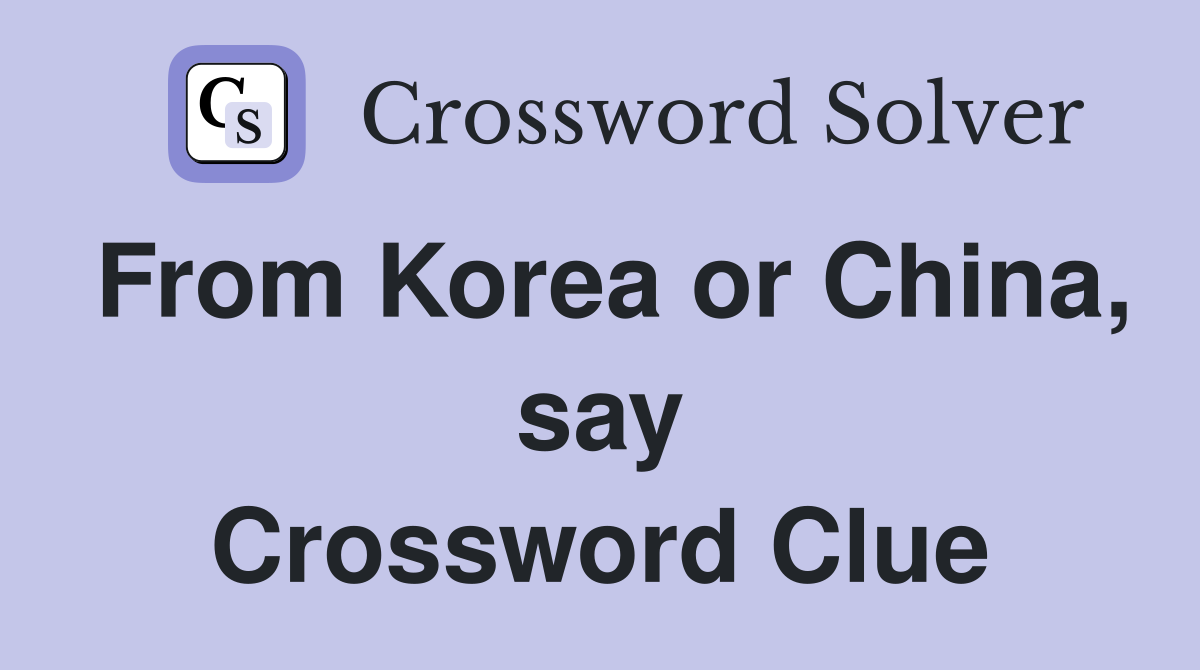 From Korea or China, say Crossword Clue