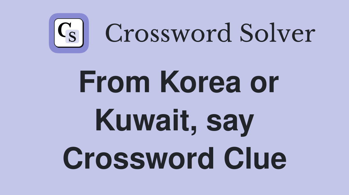 From Korea or Kuwait, say Crossword Clue