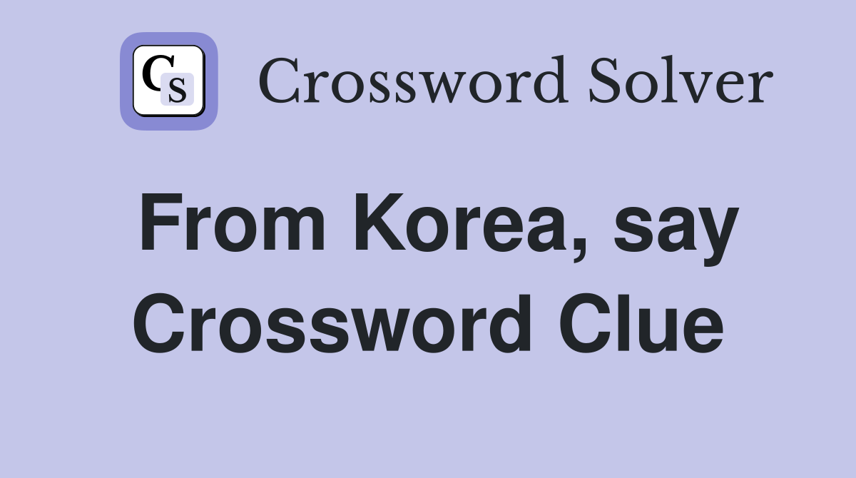 From Korea, say Crossword Clue