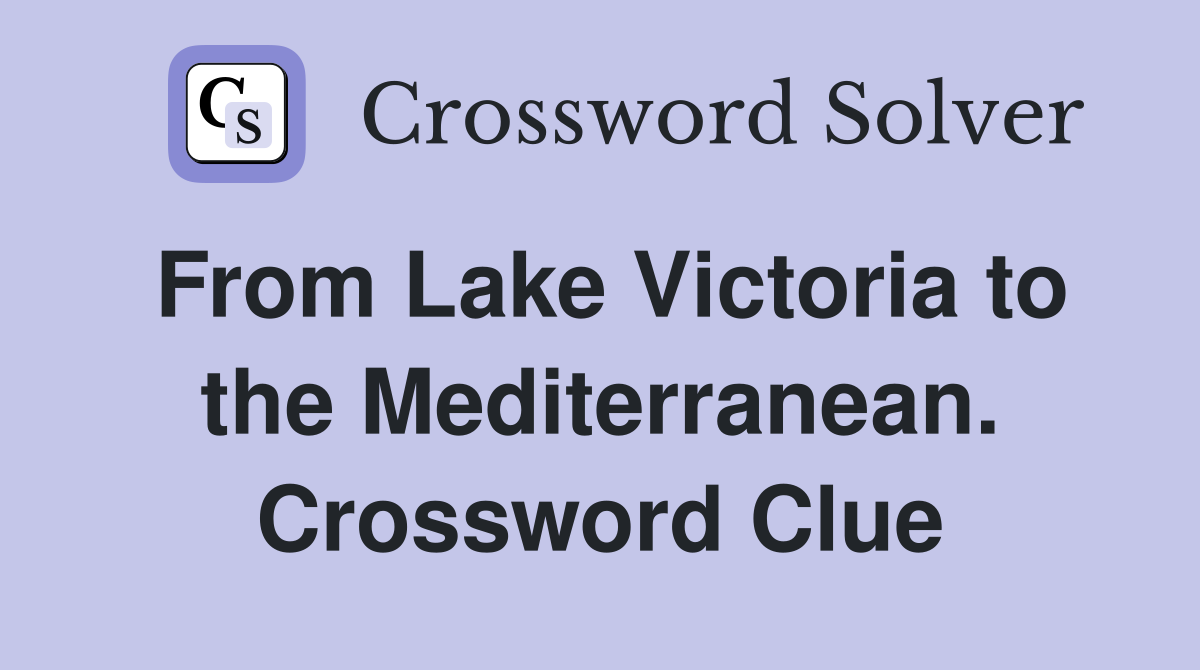 From Lake Victoria to the Mediterranean. Crossword Clue